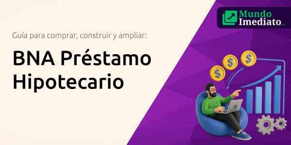 BNA Préstamo Hipotecario: La guía completa para comprar, construir y ampliar tu hogar