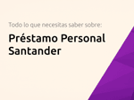 Préstamo Personal Santander: Todo lo que necesitas saber